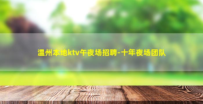 温州本地ktv午夜场招聘-十年夜场团队